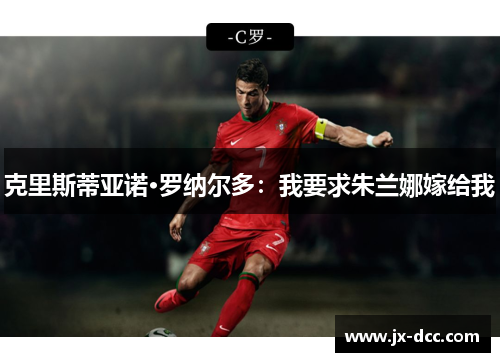 克里斯蒂亚诺·罗纳尔多：我要求朱兰娜嫁给我