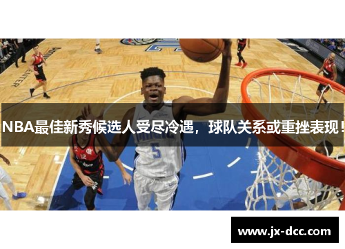 NBA最佳新秀候选人受尽冷遇，球队关系或重挫表现！