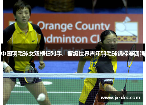 中国羽毛球女双横扫对手，晋级世界青年羽毛球锦标赛四强