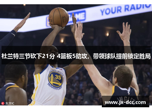杜兰特三节砍下21分 4篮板5助攻，带领球队提前锁定胜局